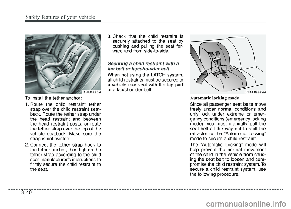 KIA OPTIMA PHEV 2018  Owners Manual Safety features of your vehicle
40
3
To install the tether anchor:
1. Route the child restraint tether
strap over the child restraint seat-
back. Route the tether strap under
the head restraint and be