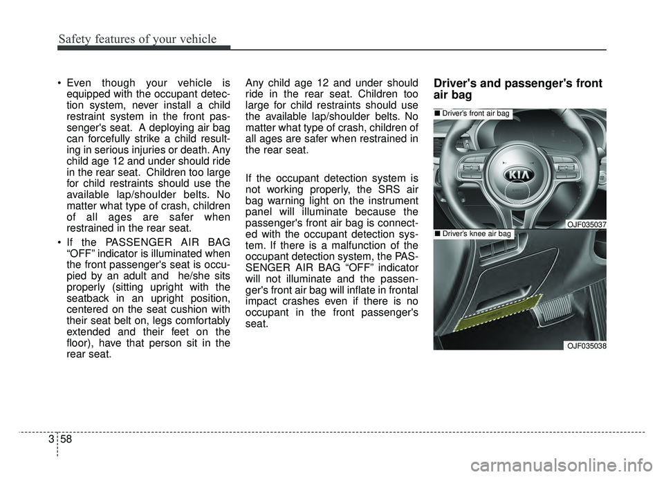 KIA OPTIMA PHEV 2017  Owners Manual Safety features of your vehicle
58
3
 Even though your vehicle is
equipped with the occupant detec-
tion system, never install a child
restraint system in the front pas-
sengers seat. A deploying air
