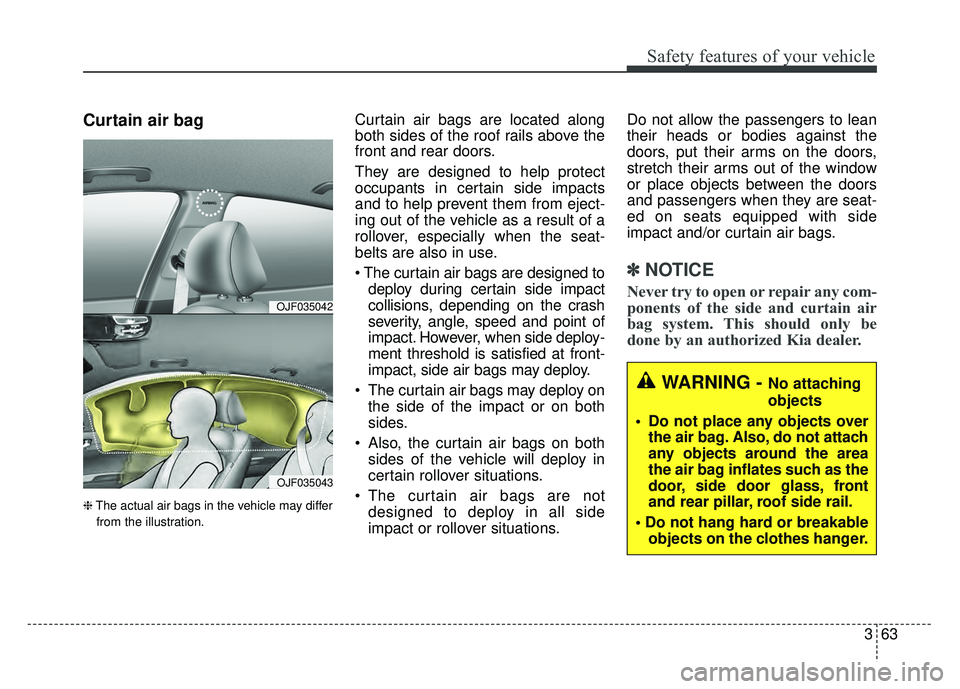 KIA OPTIMA PHEV 2017  Owners Manual 363
Safety features of your vehicle
Curtain air bag
❈The actual air bags in the vehicle may differ
from the illustration.
Curtain air bags are located along
both sides of the roof rails above the
fr