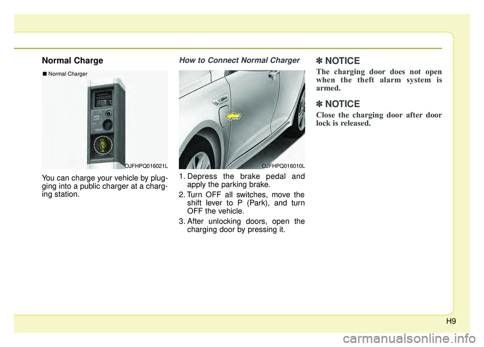 KIA OPTIMA PHEV 2017  Owners Manual H9
Normal Charge
You can charge your vehicle by plug-
ging into a public charger at a charg-
ing station.
How to Connect Normal Charger 
1. Depress the brake pedal andapply the parking brake.
2. Turn 