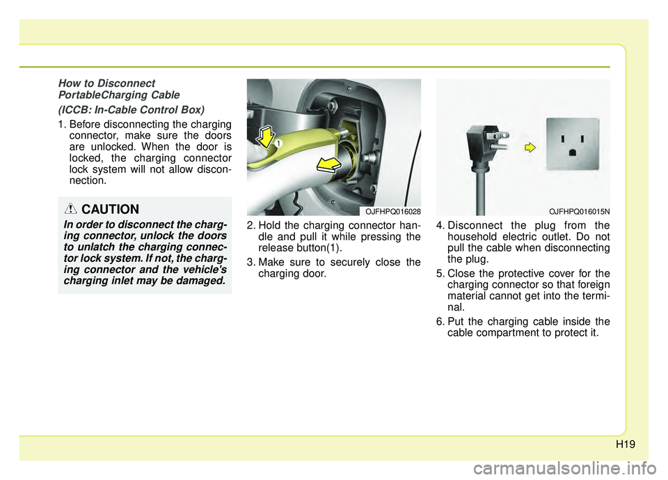 KIA OPTIMA PHEV 2017  Owners Manual H19
How to DisconnectPortableCharging Cable
(ICCB: In-Cable Control Box)
1. Before disconnecting the charging connector, make sure the doors
are unlocked. When the door is
locked, the charging connect