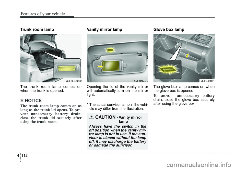 KIA OPTIMA PHEV 2017  Owners Manual Features of your vehicle
112
4
Trunk room lamp
The trunk room lamp comes on
when the trunk is opened.
✽ ✽
NOTICE
The trunk room lamp comes on as
long as the trunk lid opens. To pre-
vent unnecessa