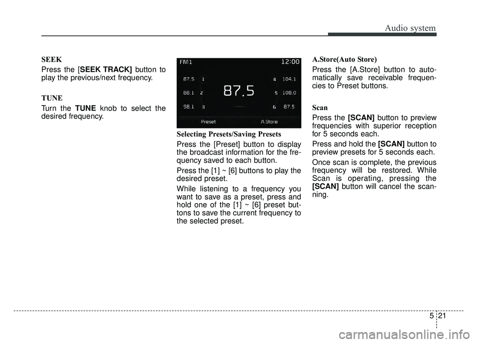 KIA OPTIMA PHEV 2017  Owners Manual Audio system
521
SEEK
Press the [SEEK TRACK]button to
play the previous/next frequency.
TUNE
Turn the TUNE knob to select the
desired frequency.
Selecting Presets/Saving Presets
Press the [Preset] but
