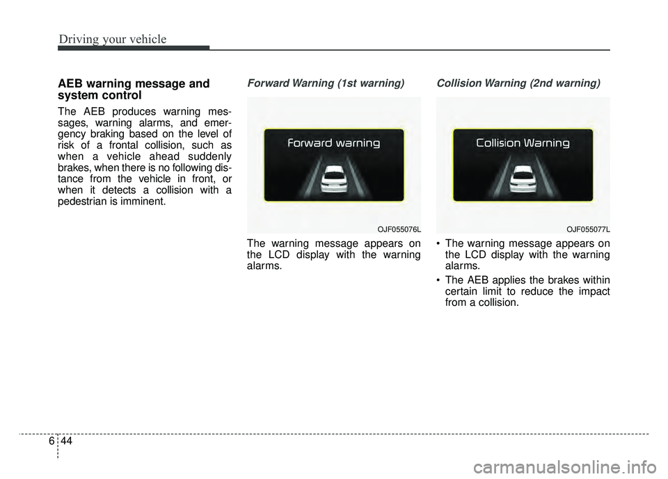 KIA OPTIMA PHEV 2017  Owners Manual Driving your vehicle
44
6
AEB warning message and
system control
The AEB produces warning mes-
sages, warning alarms, and emer-
gency braking based on the level of
risk of a frontal collision, such as