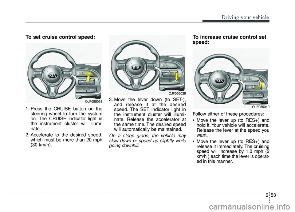 KIA OPTIMA PHEV 2017  Owners Manual 653
Driving your vehicle
To set cruise control speed:
1. Press the CRUISE button on thesteering wheel to turn the system
on. The CRUISE indicator light in
the instrument cluster will illumi-
nate.
2. 