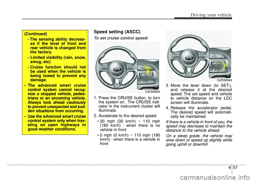 KIA OPTIMA PHEV 2017  Owners Manual 657
Driving your vehicle
Speed setting (ASCC)
To set cruise control speed:
1. Press the CRUISE button, to turnthe system on. The CRUISE indi-
cator in the instrument cluster will
illuminate.
2. Accele