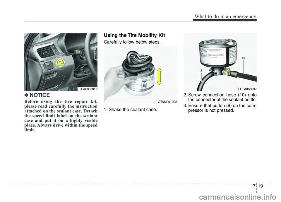 KIA OPTIMA PHEV 2017  Owners Manual 719
What to do in an emergency
✽
✽NOTICE
Before using the tire repair kit,
please read carefully the instruction
attached on the sealant case. Detach
the speed limit label on the sealant
case and 