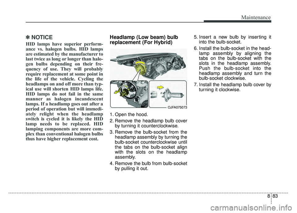 KIA OPTIMA PHEV 2017  Owners Manual 883
Maintenance
✽
✽NOTICE
HID lamps have superior perform-
ance vs. halogen bulbs. HID lamps
are estimated by the manufacturer to
last twice as long or longer than halo-
gen bulbs depending on the