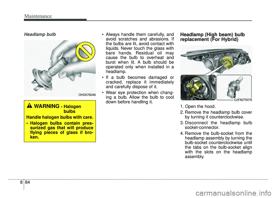 KIA OPTIMA PHEV 2017  Owners Manual Maintenance
84
8
Headlamp bulb Always handle them carefully, and
avoid scratches and abrasions. If
the bulbs are lit, avoid contact with
liquids. Never touch the glass with
bare hands. Residual oil ma