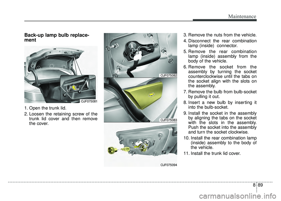 KIA OPTIMA PHEV 2017  Owners Manual 889
Maintenance
Back-up lamp bulb replace-
ment
1. Open the trunk lid.
2. Loosen the retaining screw of thetrunk lid cover and then remove
the cover. 3. Remove the nuts from the vehicle.
4. Disconnect