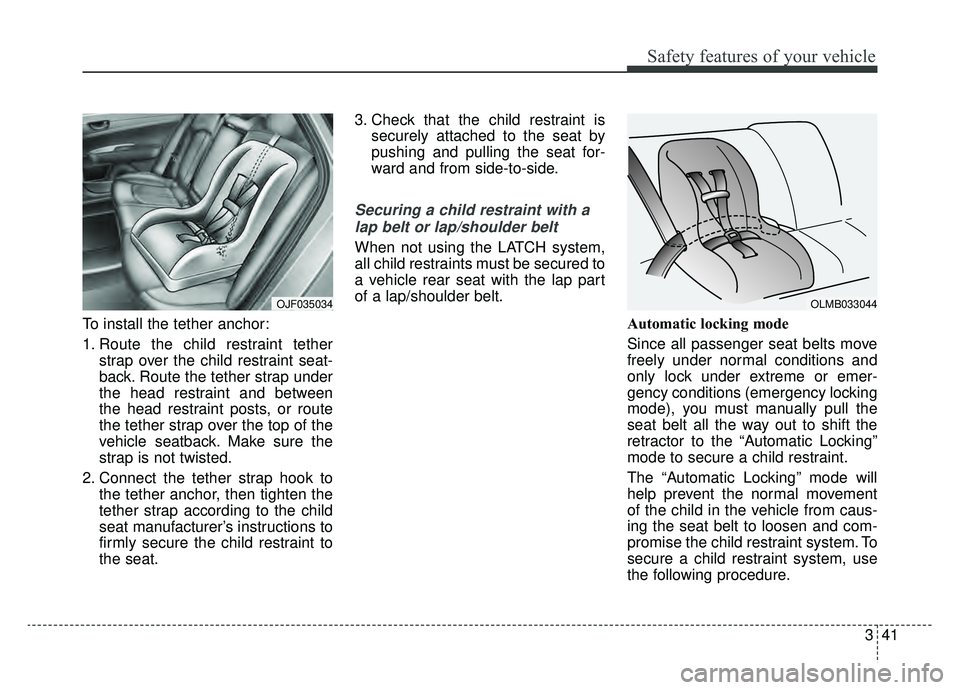 KIA OPTIMA HYBRID 2020  Owners Manual 341
Safety features of your vehicle
To install the tether anchor:
1. Route the child restraint tetherstrap over the child restraint seat-
back. Route the tether strap under
the head restraint and betw