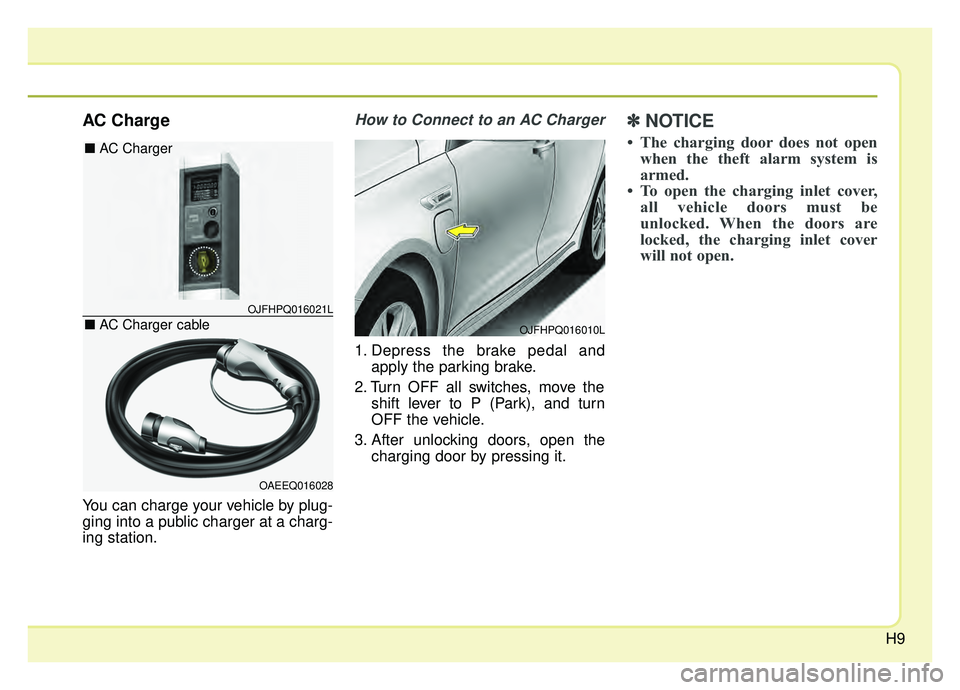 KIA OPTIMA HYBRID 2020  Owners Manual H9
AC Charge
You can charge your vehicle by plug-
ging into a public charger at a charg-
ing station.
How to Connect to an AC Charger
1. Depress the brake pedal andapply the parking brake.
2. Turn OFF