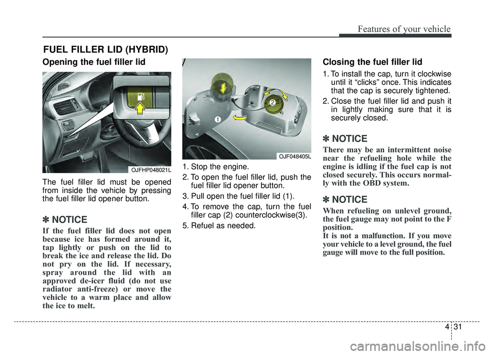 KIA OPTIMA HYBRID 2020 Owners Manual 431
Features of your vehicle
Opening the fuel filler lid
The fuel filler lid must be opened
from inside the vehicle by pressing
the fuel filler lid opener button.
✽ ✽NOTICE
If the fuel filler lid KIA OPTIMA HYBRID 2020 Owners Manual 431
Features of your vehicle
Opening the fuel filler lid
The fuel filler lid must be opened
from inside the vehicle by pressing
the fuel filler lid opener button.
✽ ✽NOTICE
If the fuel filler lid