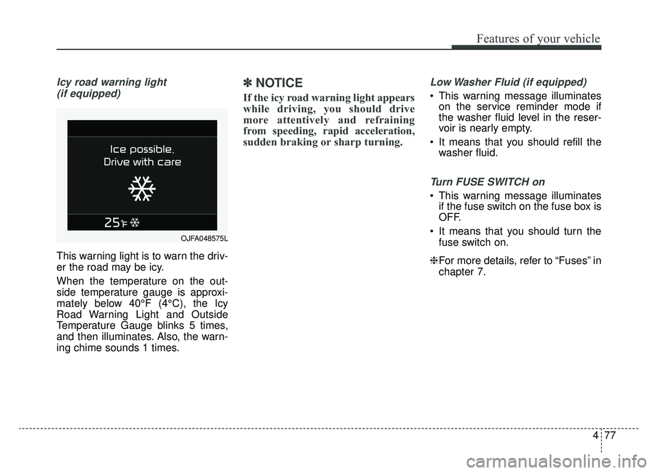 KIA OPTIMA HYBRID 2020  Owners Manual 477
Features of your vehicle
Icy road warning light (if equipped)
This warning light is to warn the driv-
er the road may be icy.
When the temperature on the out-
side temperature gauge is approxi-
ma
