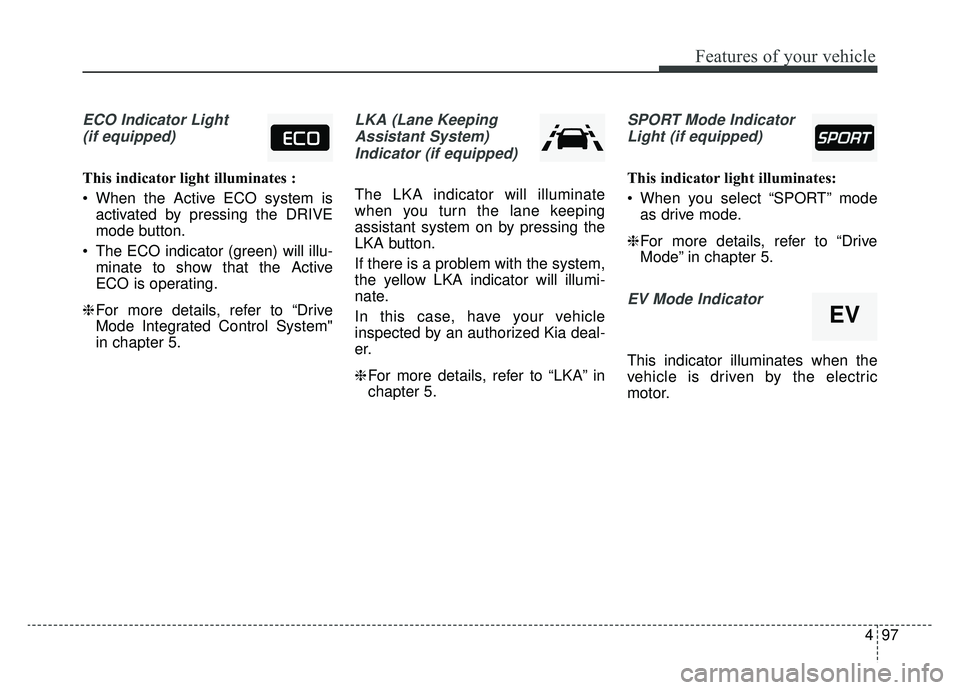KIA OPTIMA HYBRID 2020  Owners Manual 497
Features of your vehicle
ECO Indicator Light(if equipped)
This indicator light illuminates :
 When the Active ECO system is activated by pressing the DRIVE
mode button.
 The ECO indicator (green) 