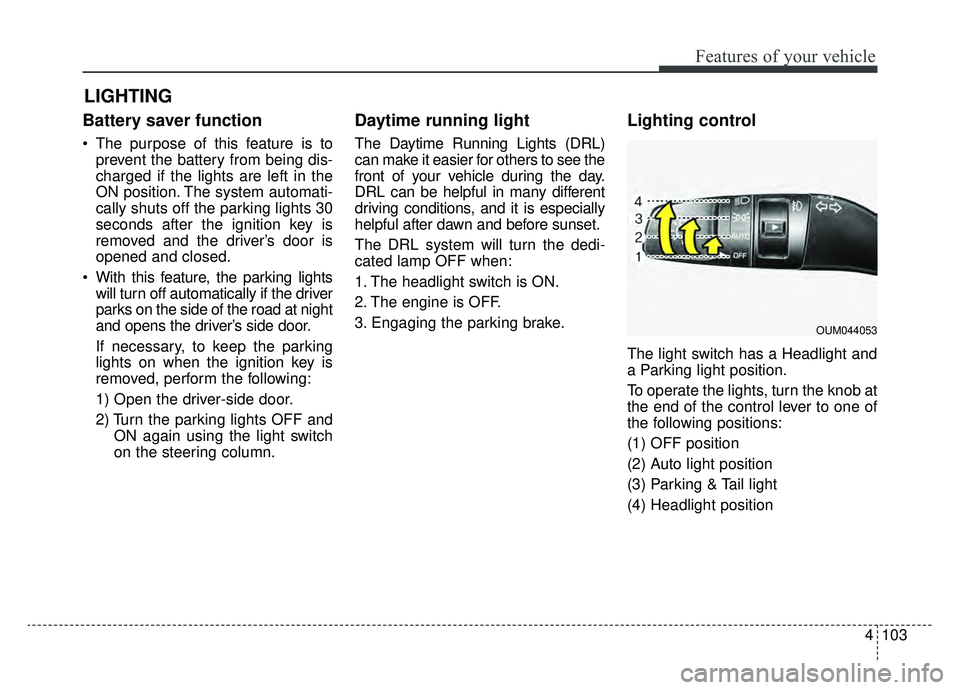 KIA OPTIMA HYBRID 2020  Owners Manual 4103
Features of your vehicle
Battery saver function
 The purpose of this feature is toprevent the battery from being dis-
charged if the lights are left in the
ON position. The system automati-
cally
