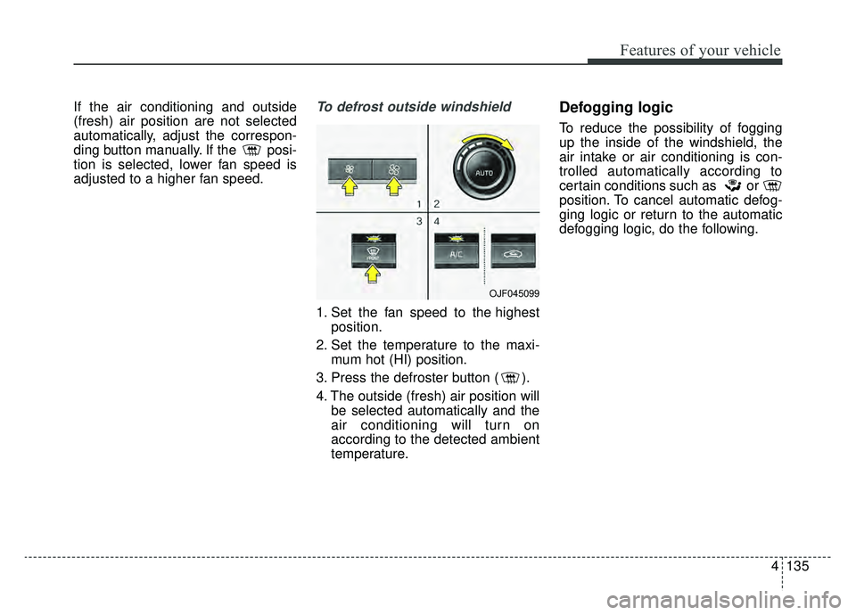 KIA OPTIMA HYBRID 2020  Owners Manual 4135
Features of your vehicle
If the air conditioning and outside
(fresh) air position are not selected
automatically, adjust the correspon-
ding button manually. If the  posi-
tion is selected, lower