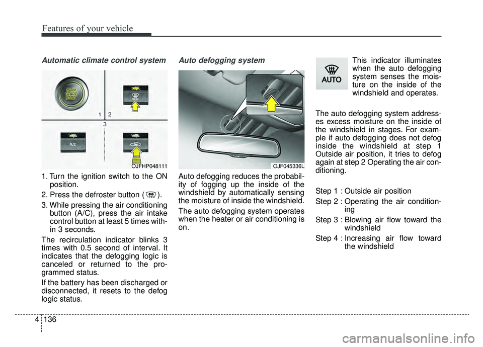 KIA OPTIMA HYBRID 2020  Owners Manual Features of your vehicle
136
4
Automatic climate control system
1. Turn the ignition switch to the ON
position.
2. Press the defroster button ( ).
3. While pressing the air conditioning button (A/C), 