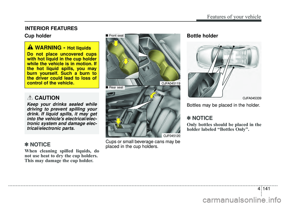KIA OPTIMA HYBRID 2020  Owners Manual 4141
Features of your vehicle
Cup holder
✽ ✽NOTICE
When cleaning spilled liquids, do
not use heat to dry the cup holders. 
This may damage the cup holder.
Cups or small beverage cans may be
placed