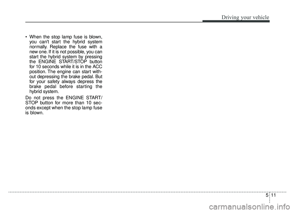KIA OPTIMA HYBRID 2020  Owners Manual 511
Driving your vehicle
 When the stop lamp fuse is blown,you cant start the hybrid system
normally. Replace the fuse with a
new one. If it is not possible, you can
start the hybrid system by pressi