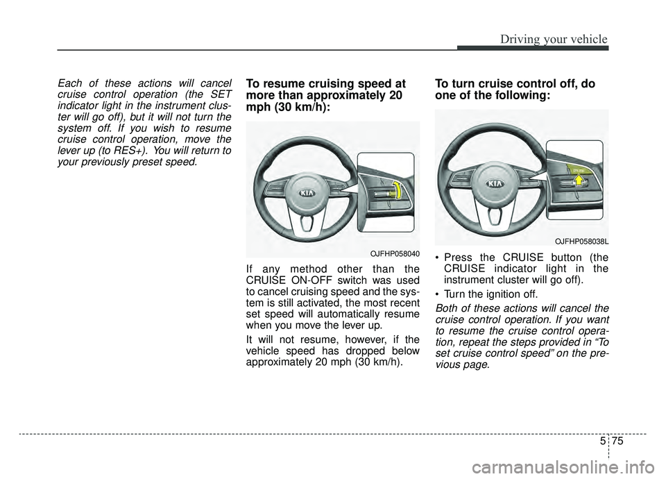 KIA OPTIMA HYBRID 2020  Owners Manual 575
Driving your vehicle
Each of these actions will cancelcruise control operation (the SETindicator light in the instrument clus-ter will go off), but it will not turn thesystem off. If you wish to r
