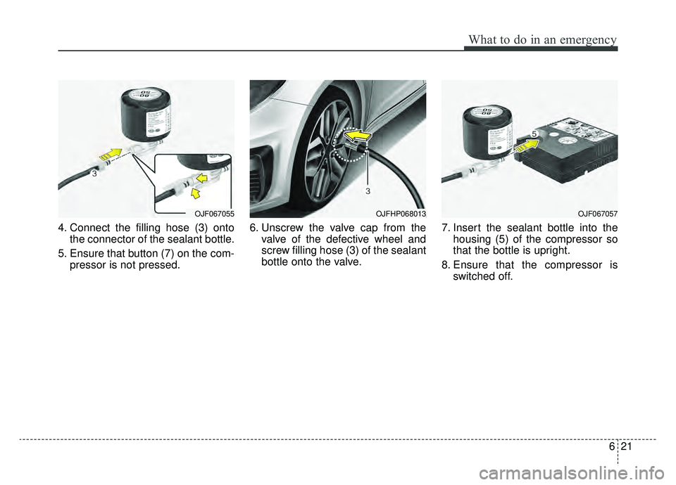 KIA OPTIMA HYBRID 2020  Owners Manual 621
What to do in an emergency
4. Connect the filling hose (3) ontothe connector of the sealant bottle.
5. Ensure that button (7) on the com- pressor is not pressed. 6. Unscrew the valve cap from the
