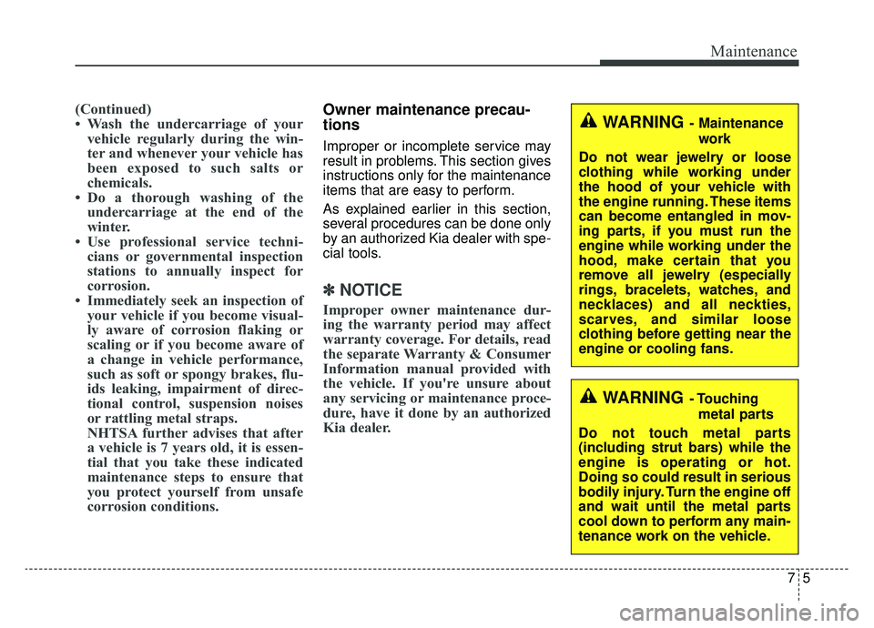 KIA OPTIMA HYBRID 2020  Owners Manual 75
Maintenance
(Continued)
• Wash the undercarriage of yourvehicle regularly during the win-
ter and whenever your vehicle has
been exposed to such salts or
chemicals.
• Do a thorough washing of t