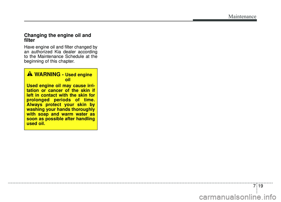KIA OPTIMA HYBRID 2020  Owners Manual 719
Maintenance
Changing the engine oil and
filter
Have engine oil and filter changed by
an authorized Kia dealer according
to the Maintenance Schedule at the
beginning of this chapter.
WARNING- Used 