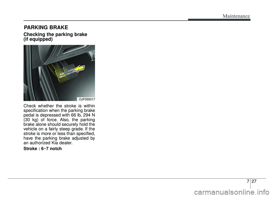 KIA OPTIMA HYBRID 2020  Owners Manual 727
Maintenance
Checking the parking brake
(if equipped)
Check whether the stroke is within
specification when the parking brake
pedal is depressed with 66 lb, 294 N
(30 kg) of force. Also, the parkin
