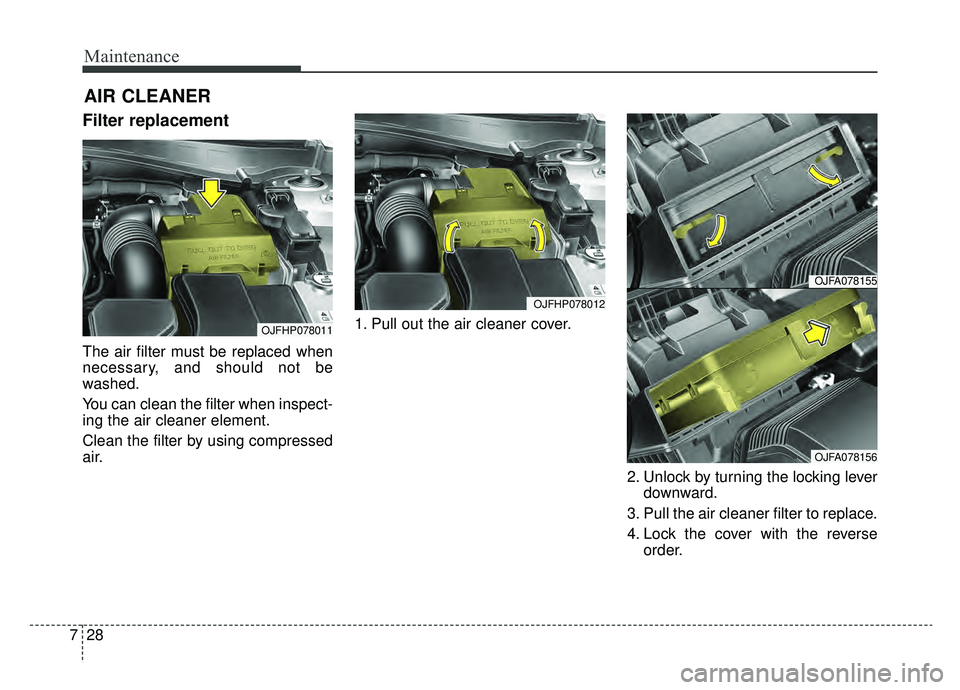 KIA OPTIMA HYBRID 2020  Owners Manual Maintenance
28
7
AIR CLEANER
Filter replacement 
The air filter must be replaced when
necessary, and should not be
washed.
You can clean the filter when inspect-
ing the air cleaner element.
Clean the