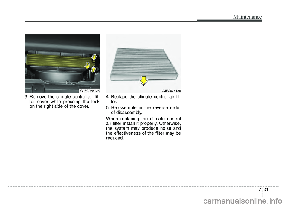 KIA OPTIMA HYBRID 2020  Owners Manual 731
Maintenance
3. Remove the climate control air fil-ter cover while pressing the lock
on the right side of the cover. 4. Replace the climate control air fil-
ter.
5. Reassemble in the reverse order 