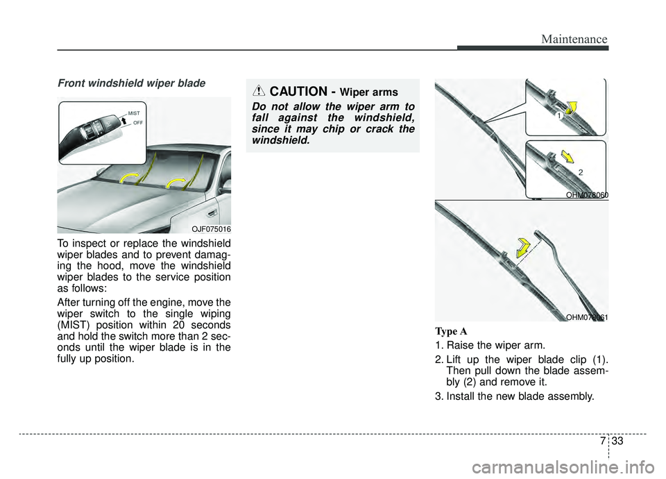 KIA OPTIMA HYBRID 2020  Owners Manual 733
Maintenance
Front windshield wiper blade
To inspect or replace the windshield
wiper blades and to prevent damag-
ing the hood, move the windshield
wiper blades to the service position
as follows:
