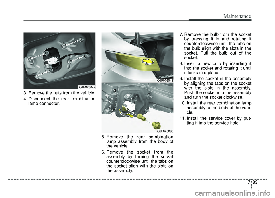 KIA OPTIMA HYBRID 2020  Owners Manual 783
Maintenance
3. Remove the nuts from the vehicle.
4. Disconnect the rear combinationlamp connector.
5. Remove the rear combinationlamp assembly from the body of
the vehicle.
6. Remove the socket fr