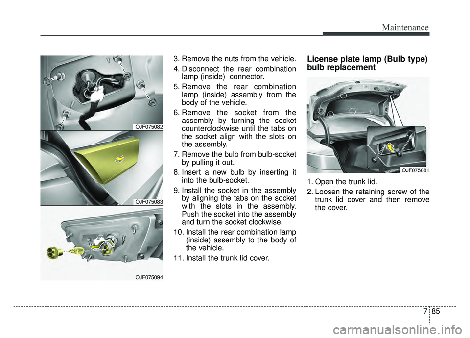 KIA OPTIMA HYBRID 2020  Owners Manual 785
Maintenance
3. Remove the nuts from the vehicle.
4. Disconnect the rear combinationlamp (inside)  connector.
5. Remove the rear combination lamp (inside) assembly from the
body of the vehicle.
6. 