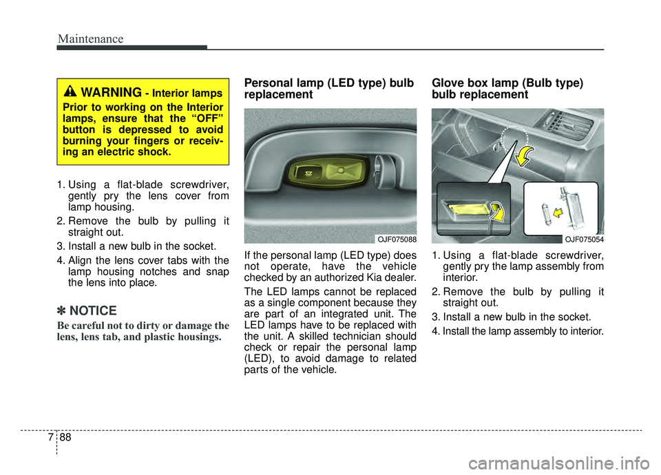 KIA OPTIMA HYBRID 2020  Owners Manual Maintenance
88
7
1. Using a flat-blade screwdriver,
gently pry the lens cover from
lamp housing.
2. Remove the bulb by pulling it straight out.
3. Install a new bulb in the socket.
4. Align the lens c