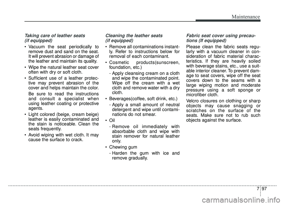 KIA OPTIMA HYBRID 2020  Owners Manual 797
Maintenance
Taking care of leather seats (if equipped)
 Vacuum the seat periodically to remove dust and sand on the seat.
It will prevent abrasion or damage of
the leather and maintain its quality
