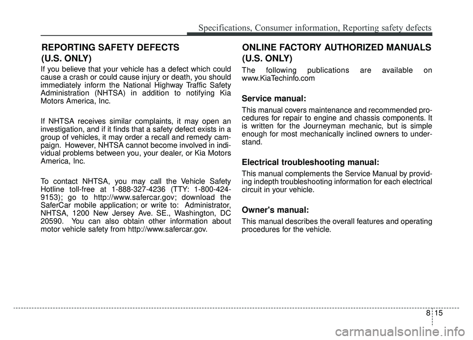 KIA OPTIMA HYBRID 2020  Owners Manual 815
Specifications, Consumer information, Reporting safety defects
If you believe that your vehicle has a defect which could
cause a crash or could cause injury or death, you should
immediately inform