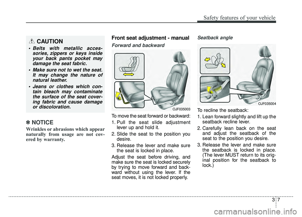 KIA OPTIMA HYBRID 2020  Owners Manual 37
Safety features of your vehicle
✽ ✽   
NOTICE
Wrinkles or abrasions which appear
naturally from usage are not cov-
ered by warranty.
Front seat adjustment - manual
Forward and backward
To move 