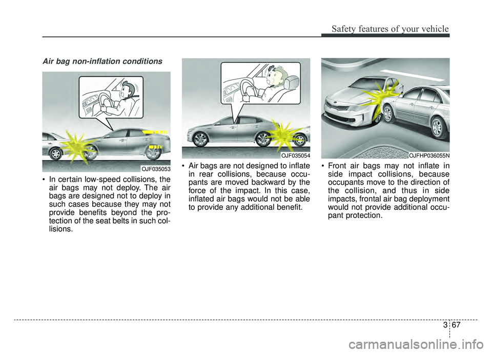 KIA OPTIMA HYBRID 2019  Owners Manual 367
Safety features of your vehicle
Air bag non-inflation conditions
 In certain low-speed collisions, theair bags may not deploy. The air
bags are designed not to deploy in
such cases because they ma