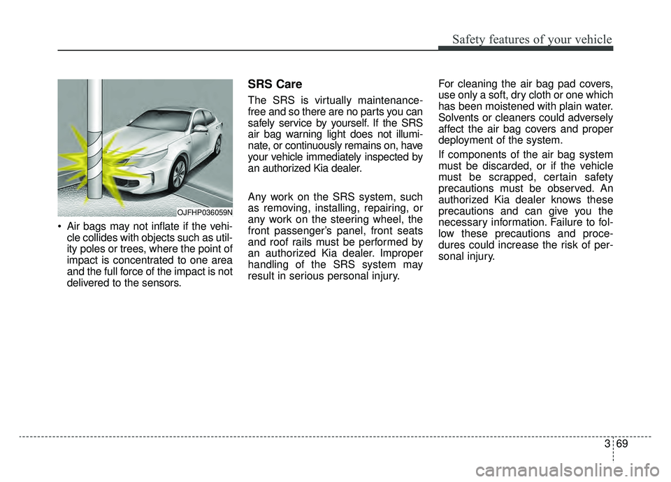 KIA OPTIMA HYBRID 2019  Owners Manual 369
Safety features of your vehicle
 Air bags may not inflate if the vehi-cle collides with objects such as util-
ity poles or trees, where the point of
impact is concentrated to one area
and the full