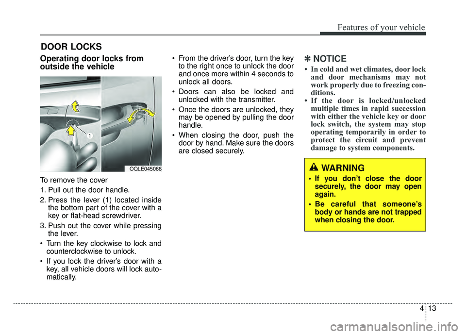 KIA OPTIMA HYBRID 2019 Owners Manual 413
Features of your vehicle
DOOR LOCKS
Operating door locks from
outside the vehicle
To remove the cover
1. Pull out the door handle.
2. Press the lever (1) located insidethe bottom part of the cov KIA OPTIMA HYBRID 2019 Owners Manual 413
Features of your vehicle
DOOR LOCKS
Operating door locks from
outside the vehicle
To remove the cover
1. Pull out the door handle.
2. Press the lever (1) located insidethe bottom part of the cov