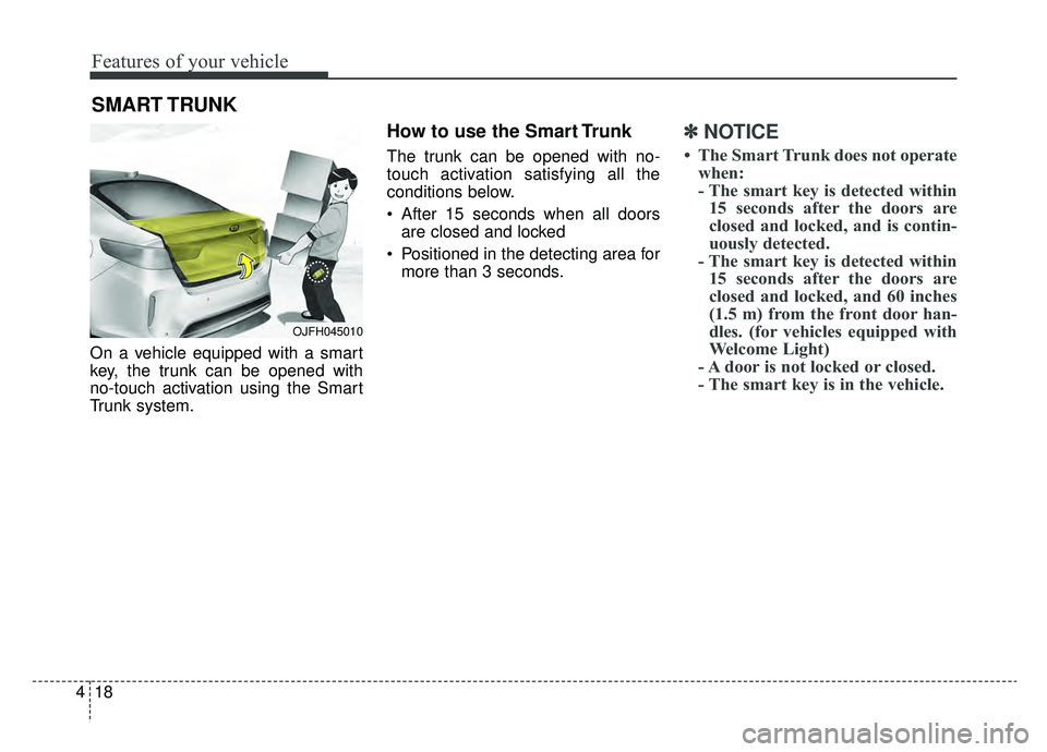 KIA OPTIMA HYBRID 2019  Owners Manual Features of your vehicle
18
4
On a vehicle equipped with a smart
key, the trunk can be opened with
no-touch activation using the Smart
Trunk system.
How to use the Smart Trunk 
The trunk can be opened