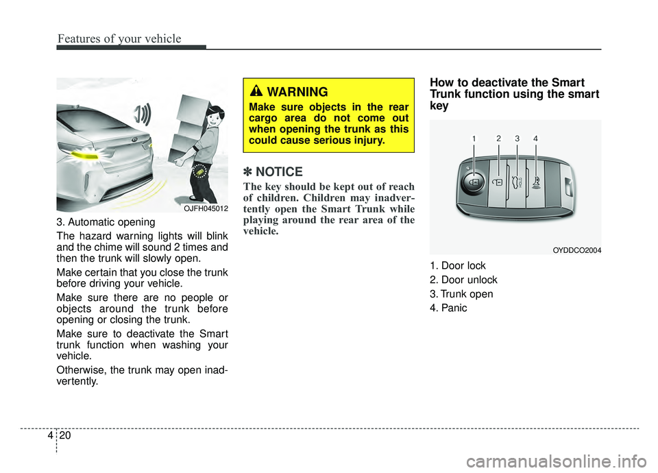 KIA OPTIMA HYBRID 2019  Owners Manual Features of your vehicle
20
4
3. Automatic opening
The hazard warning lights will blink
and the chime will sound 2 times and
then the trunk will slowly open.
Make certain that you close the trunk
befo