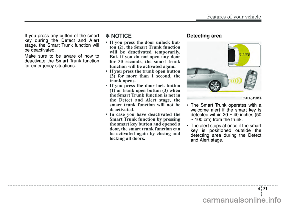 KIA OPTIMA HYBRID 2019 Owners Manual 421
Features of your vehicle
If you press any button of the smart
key during the Detect and Alert
stage, the Smart Trunk function will
be deactivated.
Make sure to be aware of how to
deactivate the Sm KIA OPTIMA HYBRID 2019 Owners Manual 421
Features of your vehicle
If you press any button of the smart
key during the Detect and Alert
stage, the Smart Trunk function will
be deactivated.
Make sure to be aware of how to
deactivate the Sm