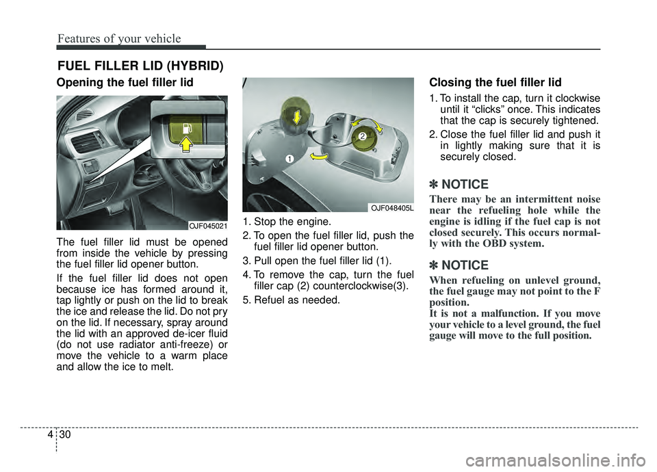 KIA OPTIMA HYBRID 2019 Owners Manual Features of your vehicle
30
4
Opening the fuel filler lid
The fuel filler lid must be opened
from inside the vehicle by pressing
the fuel filler lid opener button.
If the fuel filler lid does not open KIA OPTIMA HYBRID 2019 Owners Manual Features of your vehicle
30
4
Opening the fuel filler lid
The fuel filler lid must be opened
from inside the vehicle by pressing
the fuel filler lid opener button.
If the fuel filler lid does not open