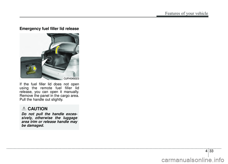 KIA OPTIMA HYBRID 2019  Owners Manual 433
Features of your vehicle
Emergency fuel filler lid release
If the fuel filler lid does not open
using the remote fuel filler lid
release, you can open it manually.
Remove the panel in the cargo ar