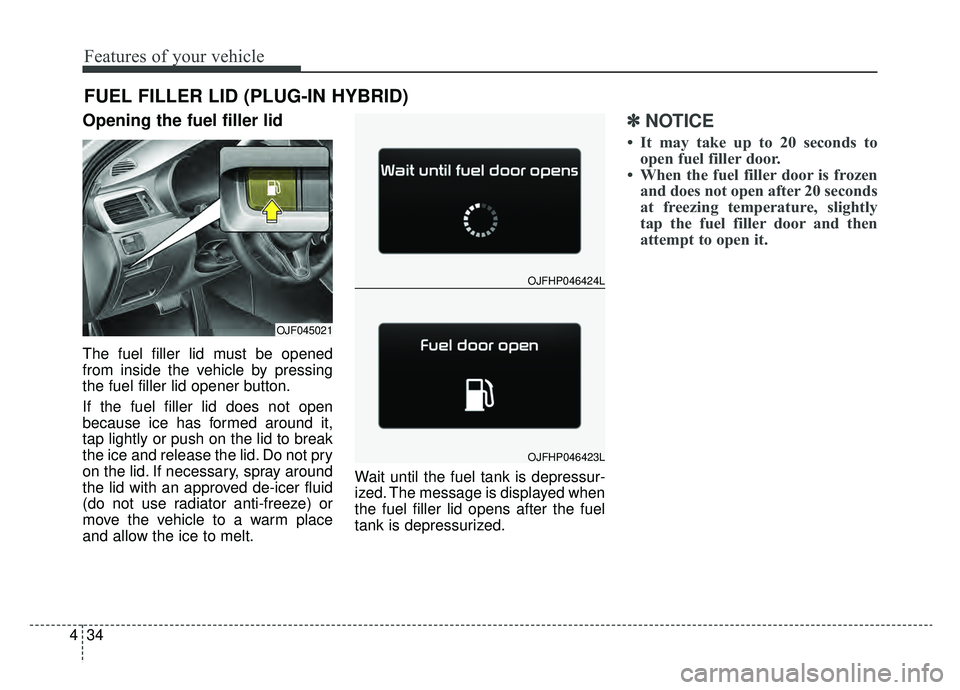 KIA OPTIMA HYBRID 2019  Owners Manual Features of your vehicle
34
4
Opening the fuel filler lid
The fuel filler lid must be opened
from inside the vehicle by pressing
the fuel filler lid opener button.
If the fuel filler lid does not open
