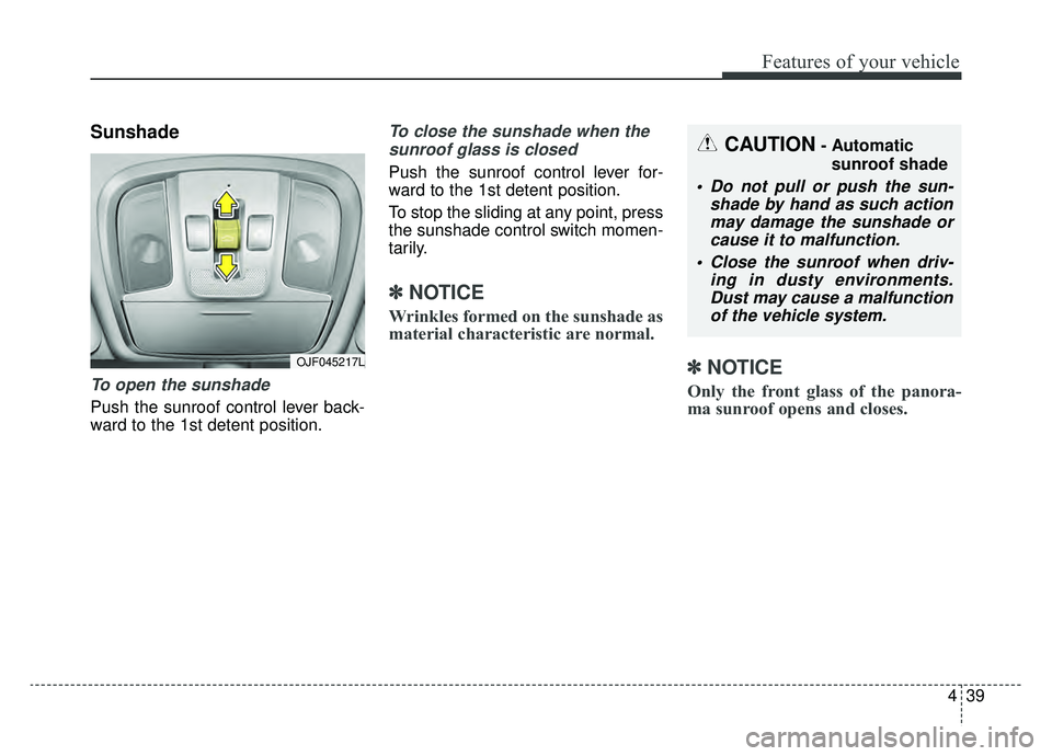 KIA OPTIMA HYBRID 2019  Owners Manual 439
Features of your vehicle
Sunshade
To open the sunshade
Push the sunroof control lever back-
ward to the 1st detent position.
To close the sunshade when thesunroof glass is closed
Push the sunroof 