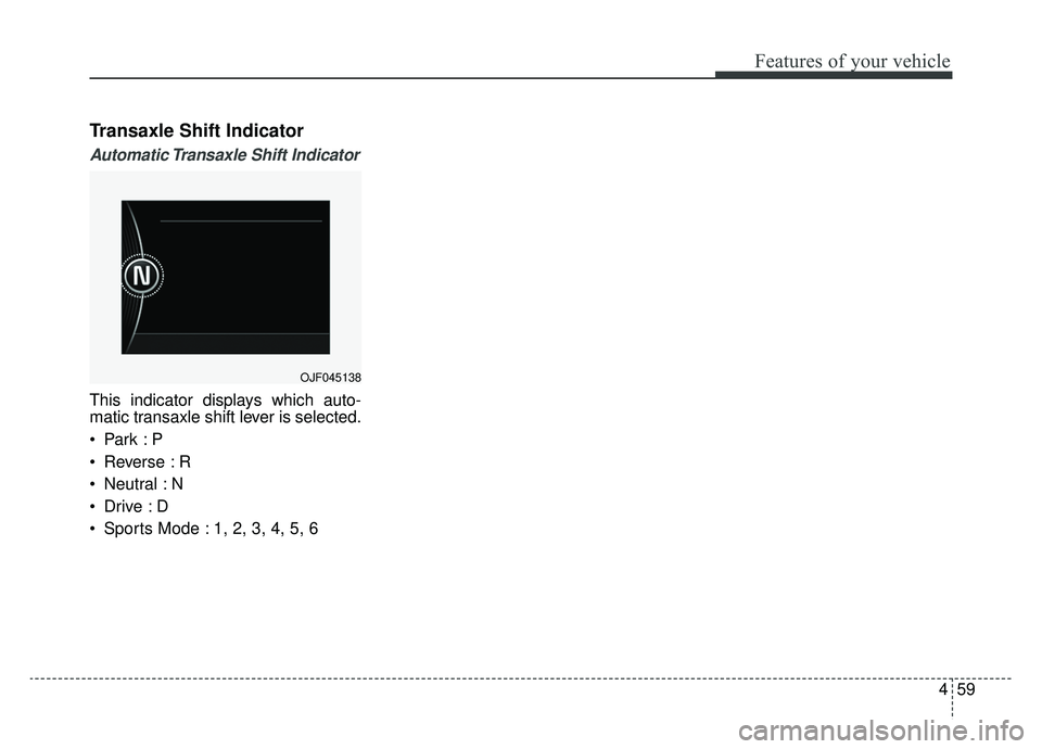 KIA OPTIMA HYBRID 2019  Owners Manual 459
Features of your vehicle
Transaxle Shift Indicator
Automatic Transaxle  Shift  Indicator
This indicator displays which auto-
matic transaxle shift lever is selected.

 Reverse : R
 Neutral : N

 S