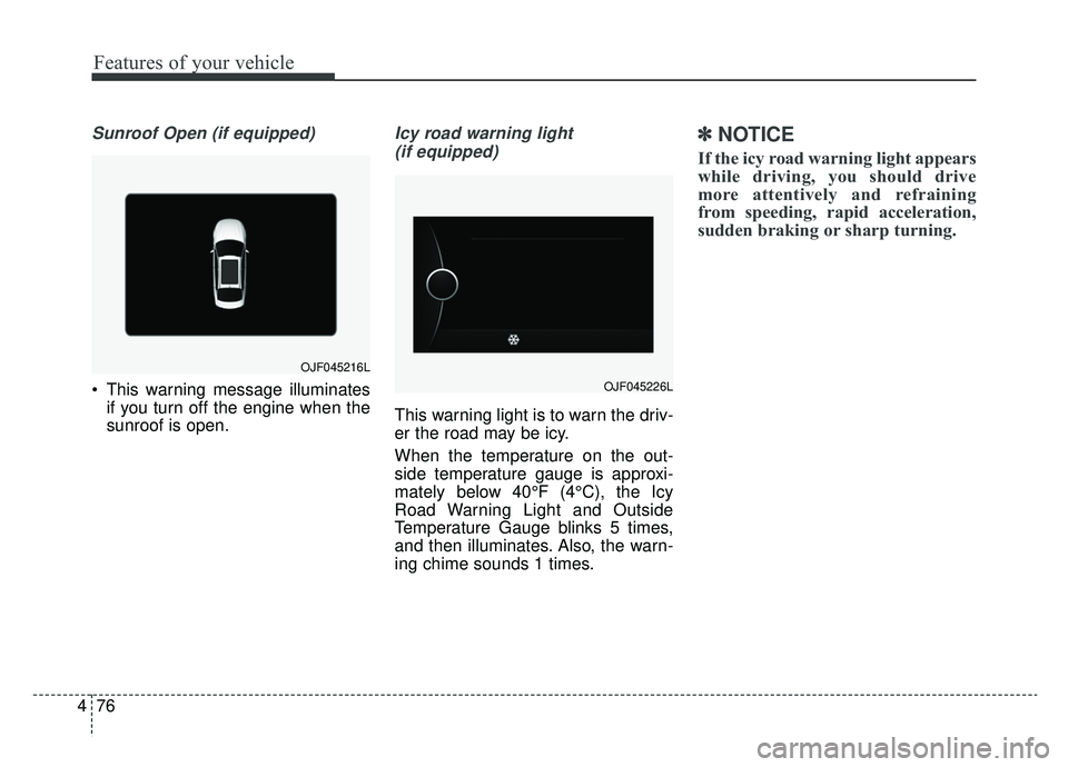KIA OPTIMA HYBRID 2019  Owners Manual Features of your vehicle
76
4
Sunroof Open (if equipped)
 This warning message illuminates
if you turn off the engine when the
sunroof is open.
Icy road warning light 
(if equipped)
This warning light